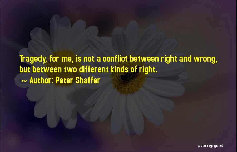 Peter Shaffer Quotes: Tragedy, For Me, Is Not A Conflict Between Right And Wrong, But Between Two Different Kinds Of Right.