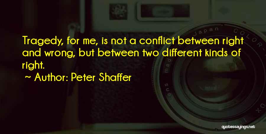 Peter Shaffer Quotes: Tragedy, For Me, Is Not A Conflict Between Right And Wrong, But Between Two Different Kinds Of Right.