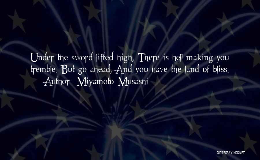 Miyamoto Musashi Quotes: Under The Sword Lifted High, There Is Hell Making You Tremble. But Go Ahead, And You Have The Land Of