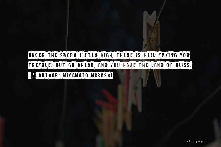 Miyamoto Musashi Quotes: Under The Sword Lifted High, There Is Hell Making You Tremble. But Go Ahead, And You Have The Land Of