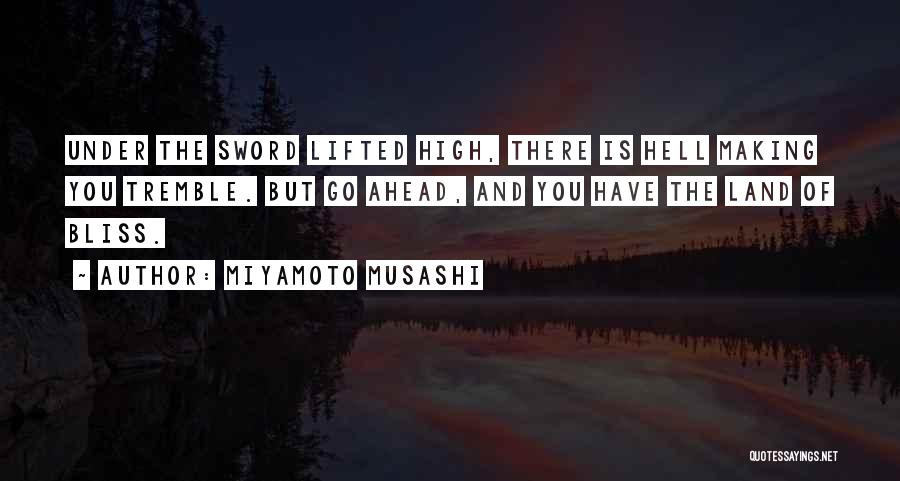 Miyamoto Musashi Quotes: Under The Sword Lifted High, There Is Hell Making You Tremble. But Go Ahead, And You Have The Land Of