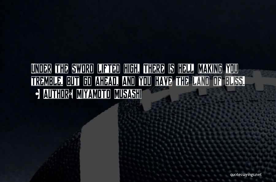 Miyamoto Musashi Quotes: Under The Sword Lifted High, There Is Hell Making You Tremble. But Go Ahead, And You Have The Land Of