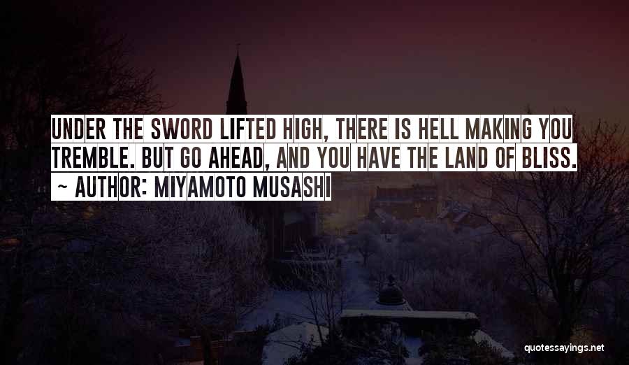 Miyamoto Musashi Quotes: Under The Sword Lifted High, There Is Hell Making You Tremble. But Go Ahead, And You Have The Land Of