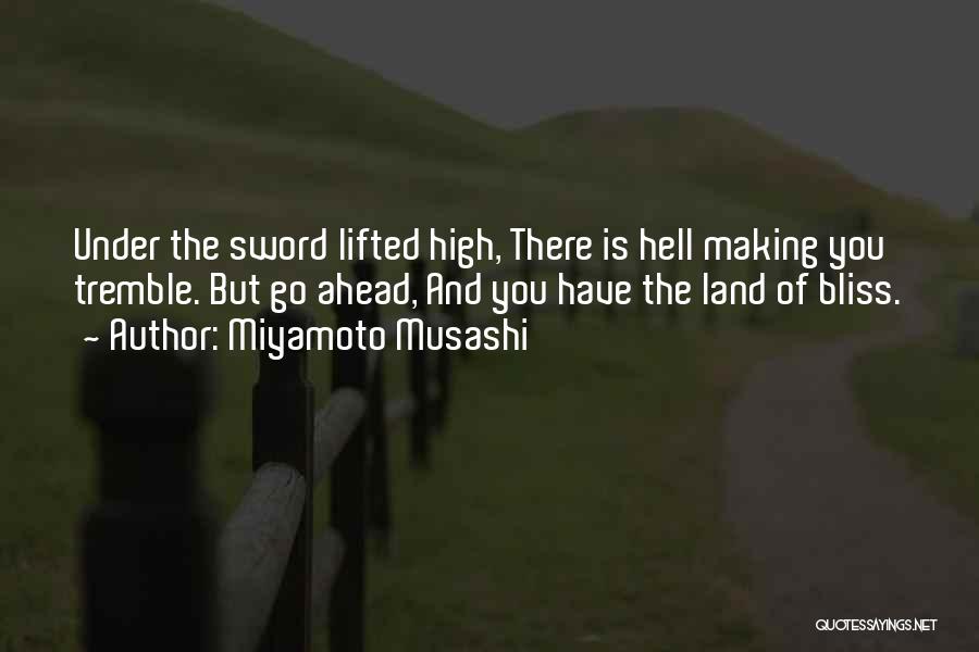 Miyamoto Musashi Quotes: Under The Sword Lifted High, There Is Hell Making You Tremble. But Go Ahead, And You Have The Land Of