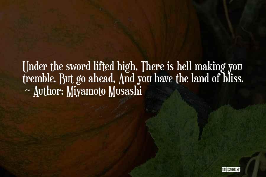 Miyamoto Musashi Quotes: Under The Sword Lifted High, There Is Hell Making You Tremble. But Go Ahead, And You Have The Land Of