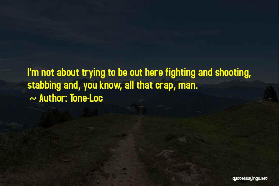 Tone-Loc Quotes: I'm Not About Trying To Be Out Here Fighting And Shooting, Stabbing And, You Know, All That Crap, Man.