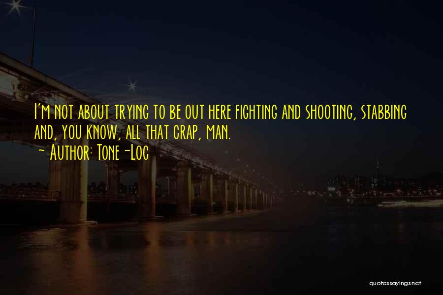 Tone-Loc Quotes: I'm Not About Trying To Be Out Here Fighting And Shooting, Stabbing And, You Know, All That Crap, Man.