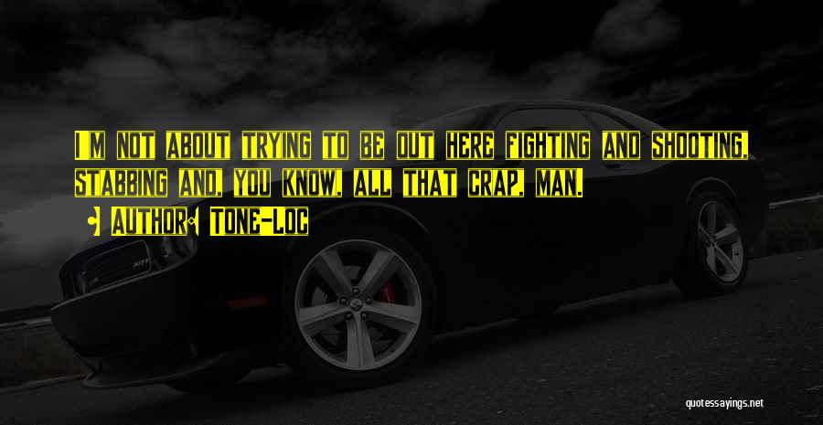 Tone-Loc Quotes: I'm Not About Trying To Be Out Here Fighting And Shooting, Stabbing And, You Know, All That Crap, Man.