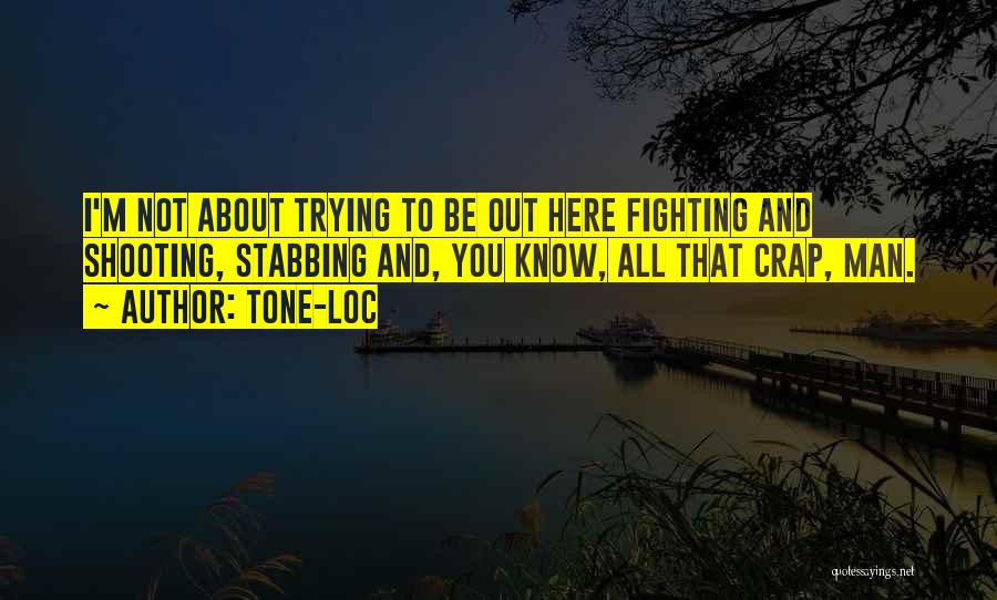 Tone-Loc Quotes: I'm Not About Trying To Be Out Here Fighting And Shooting, Stabbing And, You Know, All That Crap, Man.