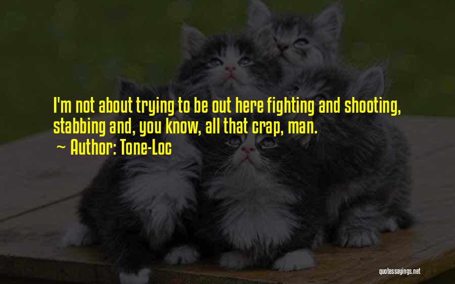 Tone-Loc Quotes: I'm Not About Trying To Be Out Here Fighting And Shooting, Stabbing And, You Know, All That Crap, Man.