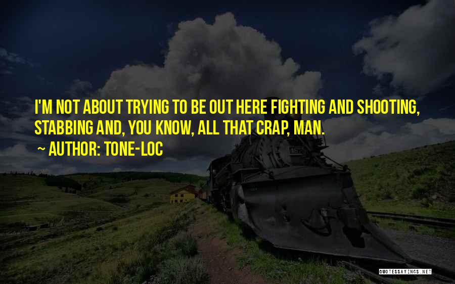 Tone-Loc Quotes: I'm Not About Trying To Be Out Here Fighting And Shooting, Stabbing And, You Know, All That Crap, Man.