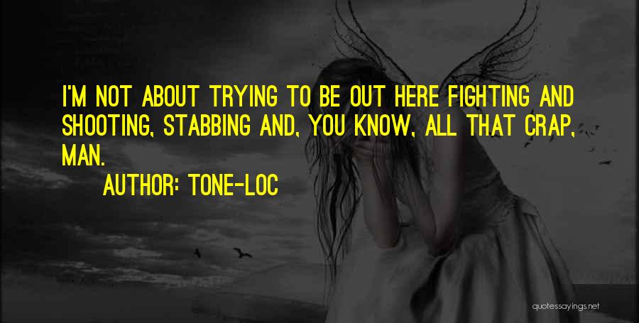 Tone-Loc Quotes: I'm Not About Trying To Be Out Here Fighting And Shooting, Stabbing And, You Know, All That Crap, Man.