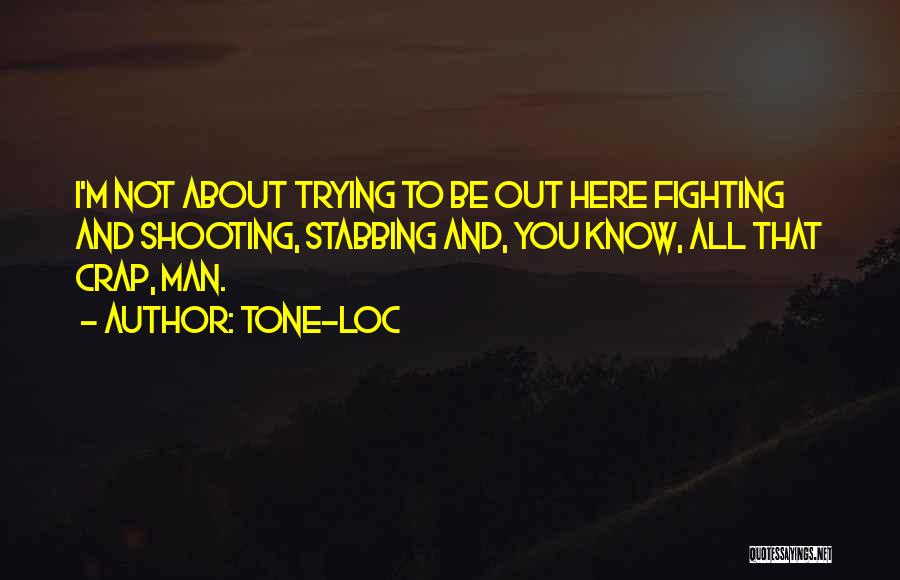 Tone-Loc Quotes: I'm Not About Trying To Be Out Here Fighting And Shooting, Stabbing And, You Know, All That Crap, Man.