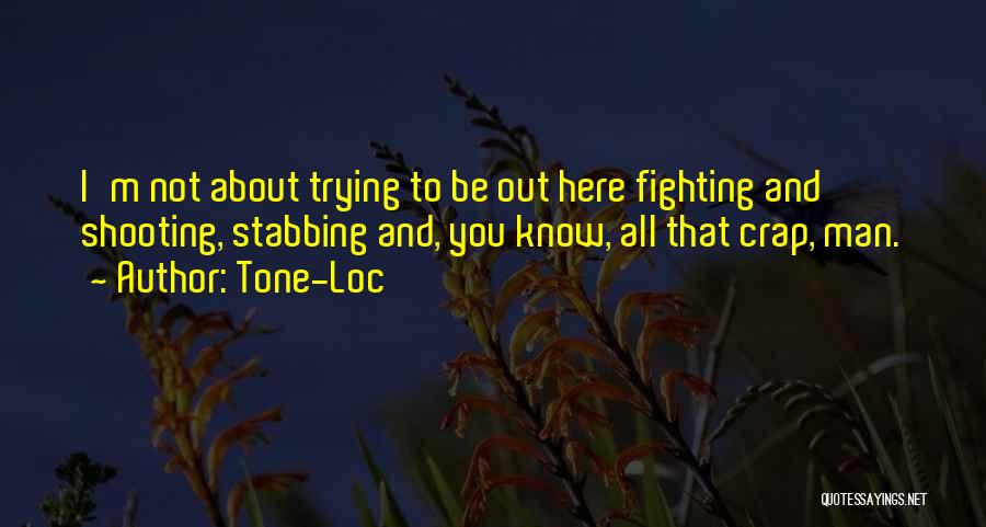 Tone-Loc Quotes: I'm Not About Trying To Be Out Here Fighting And Shooting, Stabbing And, You Know, All That Crap, Man.