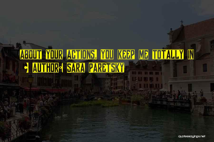 Sara Paretsky Quotes: About Your Actions. You Keep Me Totally In
