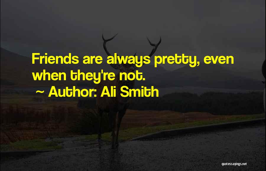 Ali Smith Quotes: Friends Are Always Pretty, Even When They're Not.