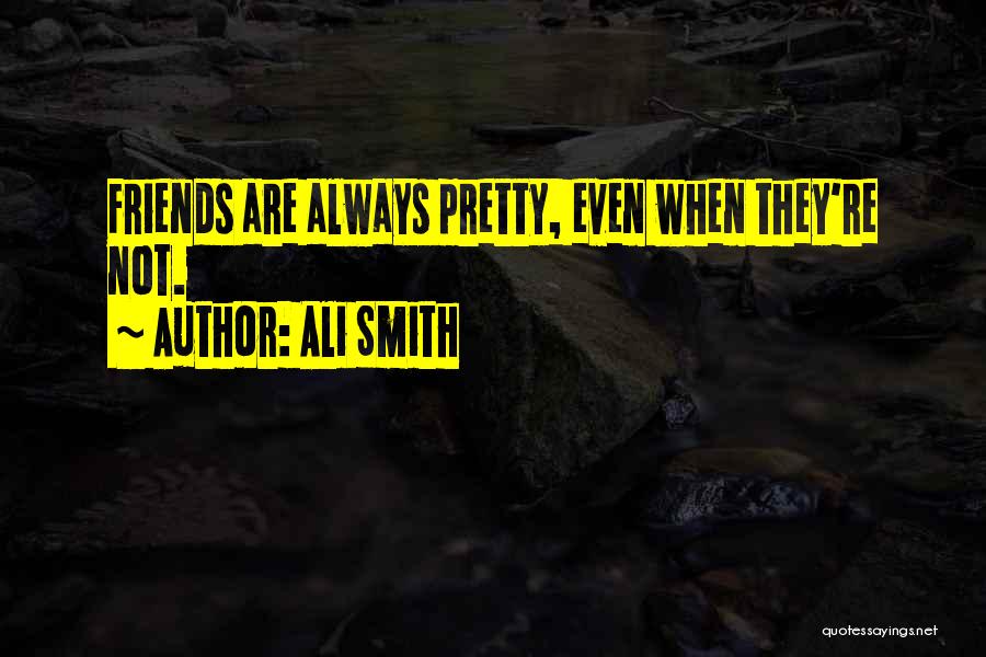 Ali Smith Quotes: Friends Are Always Pretty, Even When They're Not.