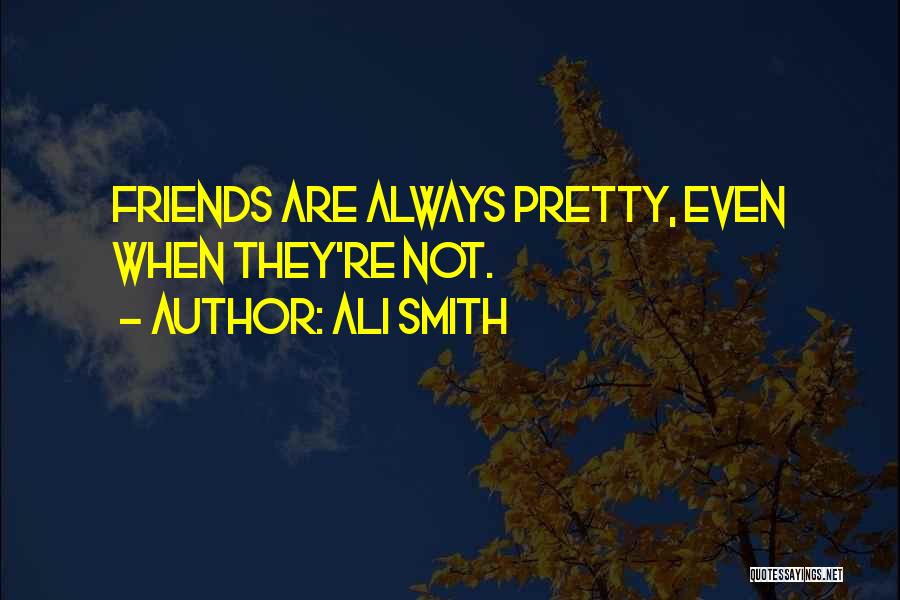 Ali Smith Quotes: Friends Are Always Pretty, Even When They're Not.