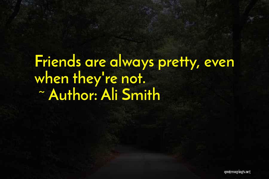 Ali Smith Quotes: Friends Are Always Pretty, Even When They're Not.