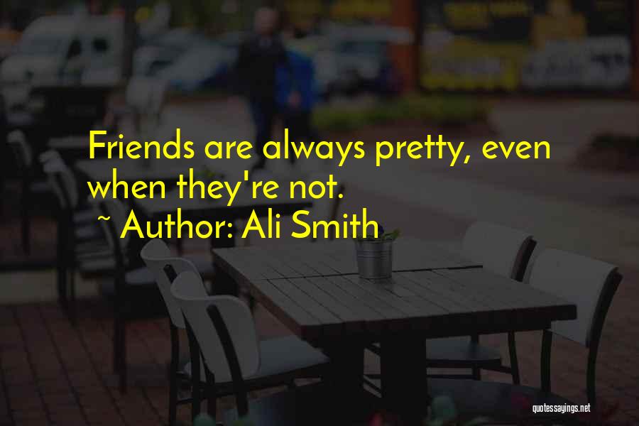 Ali Smith Quotes: Friends Are Always Pretty, Even When They're Not.