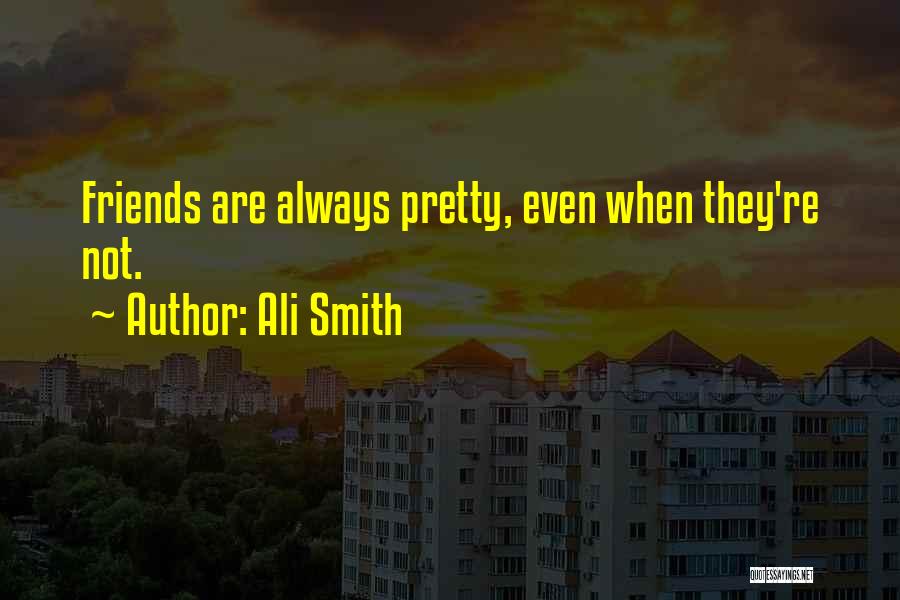 Ali Smith Quotes: Friends Are Always Pretty, Even When They're Not.