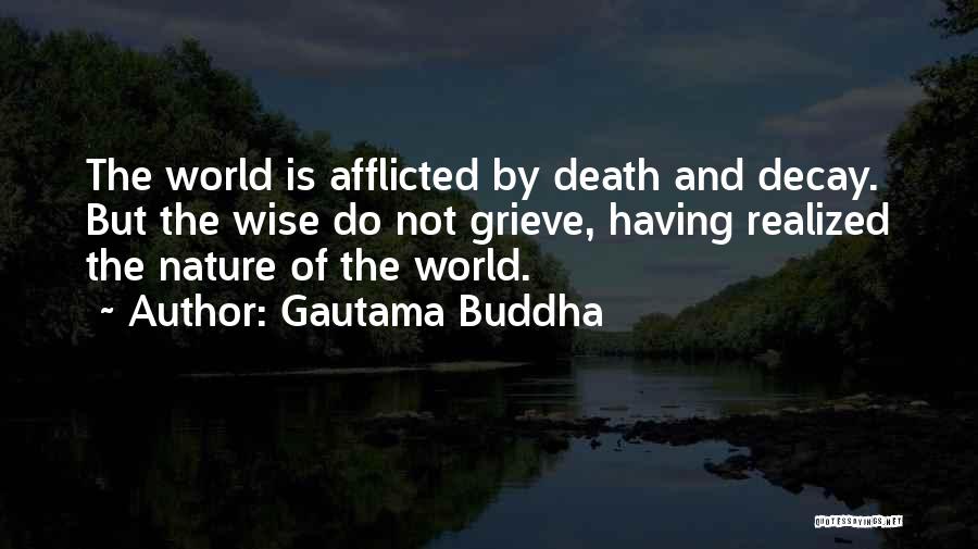Gautama Buddha Quotes: The World Is Afflicted By Death And Decay. But The Wise Do Not Grieve, Having Realized The Nature Of The