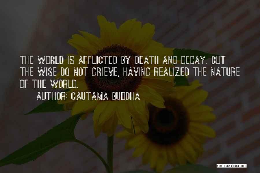 Gautama Buddha Quotes: The World Is Afflicted By Death And Decay. But The Wise Do Not Grieve, Having Realized The Nature Of The