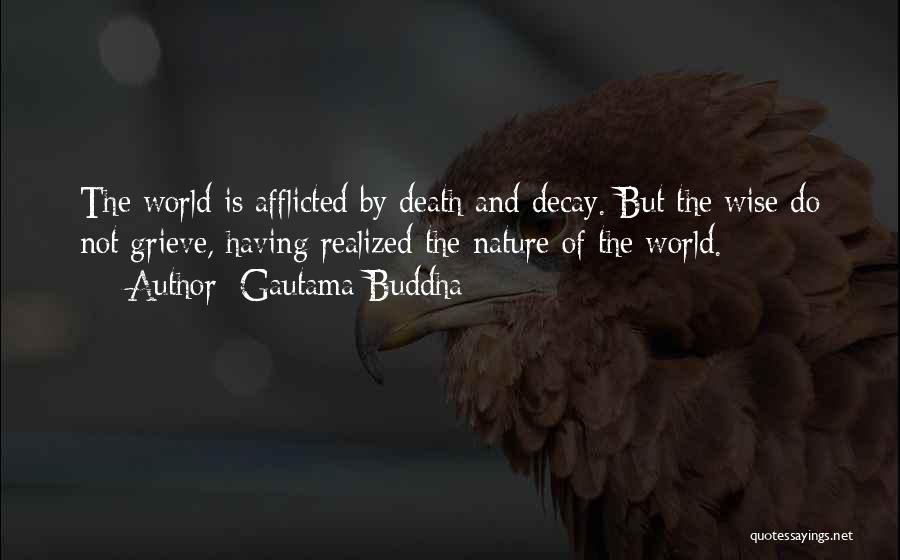 Gautama Buddha Quotes: The World Is Afflicted By Death And Decay. But The Wise Do Not Grieve, Having Realized The Nature Of The