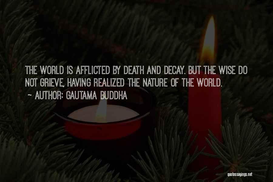 Gautama Buddha Quotes: The World Is Afflicted By Death And Decay. But The Wise Do Not Grieve, Having Realized The Nature Of The