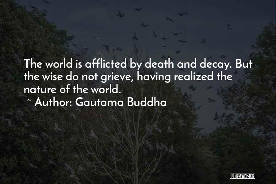 Gautama Buddha Quotes: The World Is Afflicted By Death And Decay. But The Wise Do Not Grieve, Having Realized The Nature Of The