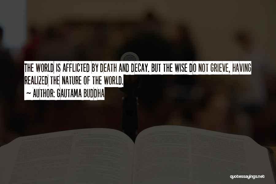 Gautama Buddha Quotes: The World Is Afflicted By Death And Decay. But The Wise Do Not Grieve, Having Realized The Nature Of The