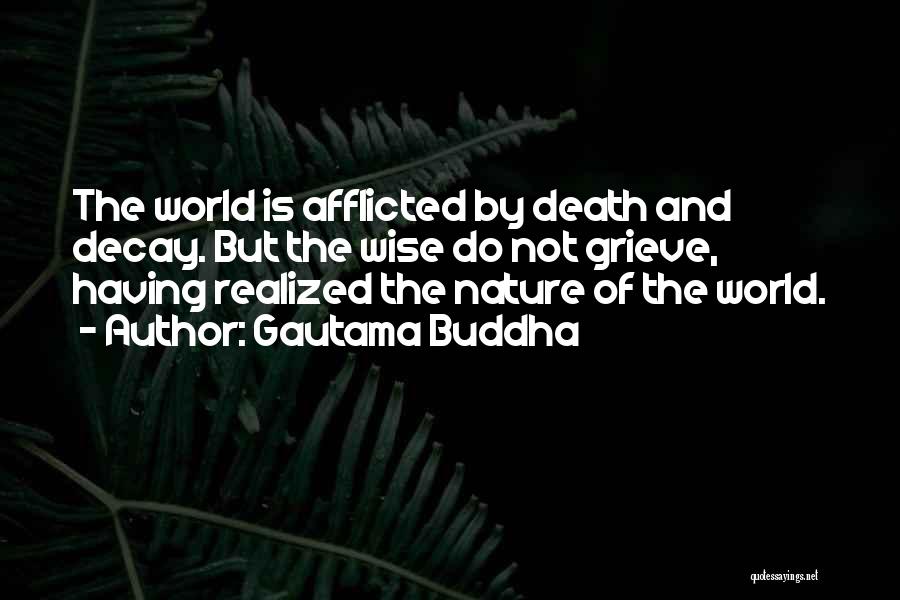 Gautama Buddha Quotes: The World Is Afflicted By Death And Decay. But The Wise Do Not Grieve, Having Realized The Nature Of The