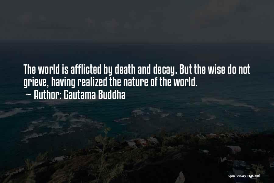 Gautama Buddha Quotes: The World Is Afflicted By Death And Decay. But The Wise Do Not Grieve, Having Realized The Nature Of The