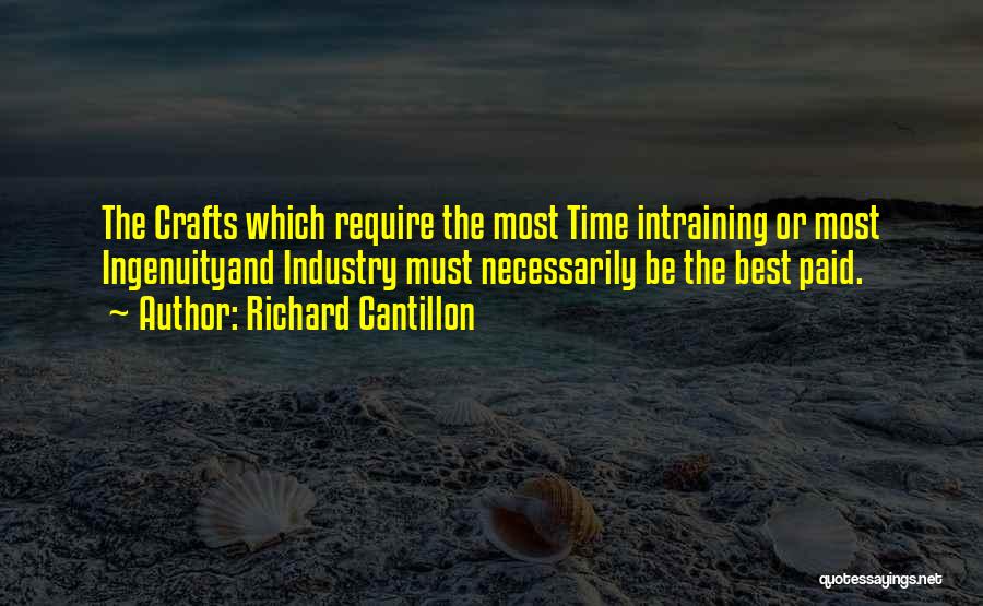 Richard Cantillon Quotes: The Crafts Which Require The Most Time Intraining Or Most Ingenuityand Industry Must Necessarily Be The Best Paid.