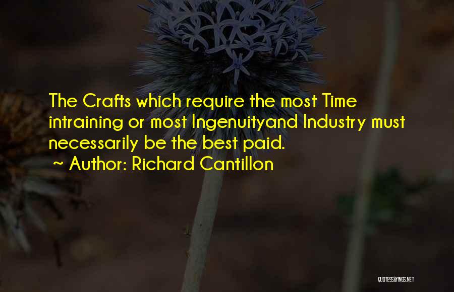 Richard Cantillon Quotes: The Crafts Which Require The Most Time Intraining Or Most Ingenuityand Industry Must Necessarily Be The Best Paid.
