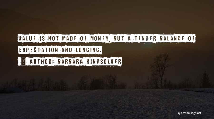 Barbara Kingsolver Quotes: Value Is Not Made Of Money, But A Tender Balance Of Expectation And Longing.