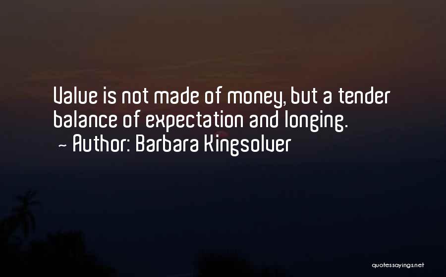 Barbara Kingsolver Quotes: Value Is Not Made Of Money, But A Tender Balance Of Expectation And Longing.