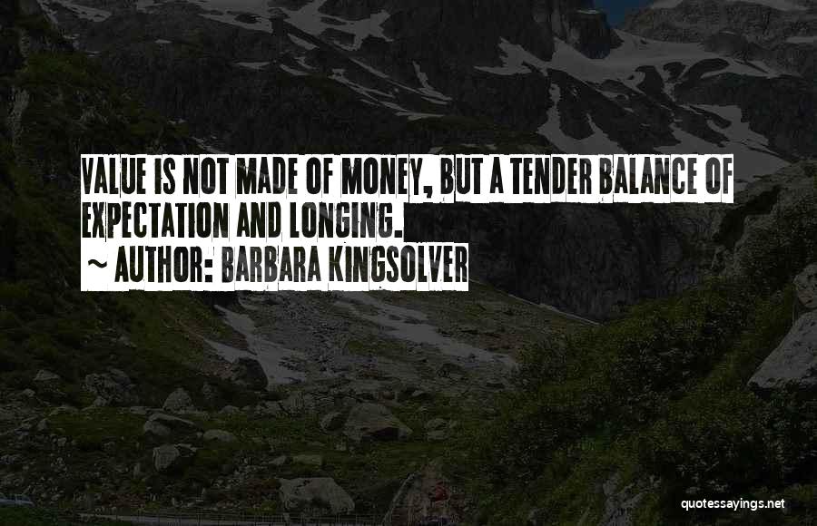 Barbara Kingsolver Quotes: Value Is Not Made Of Money, But A Tender Balance Of Expectation And Longing.