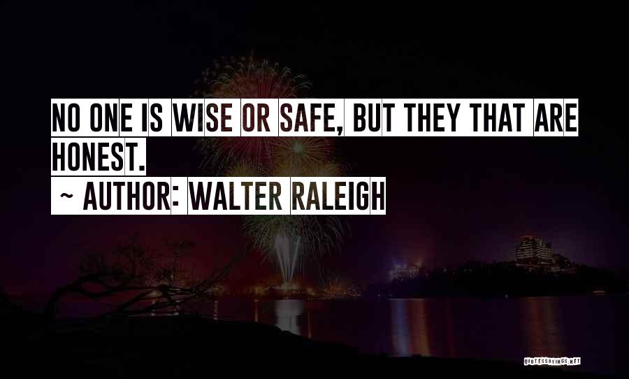 Walter Raleigh Quotes: No One Is Wise Or Safe, But They That Are Honest.