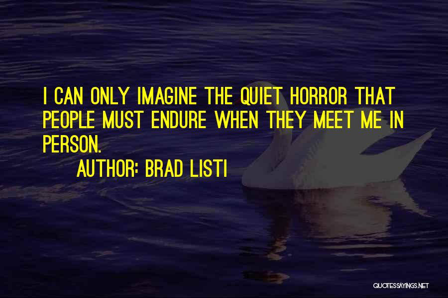 Brad Listi Quotes: I Can Only Imagine The Quiet Horror That People Must Endure When They Meet Me In Person.