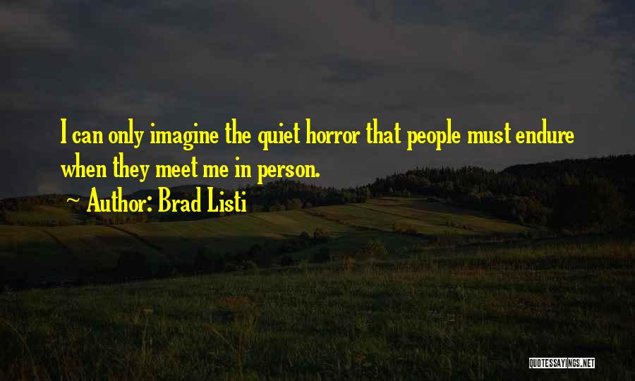 Brad Listi Quotes: I Can Only Imagine The Quiet Horror That People Must Endure When They Meet Me In Person.