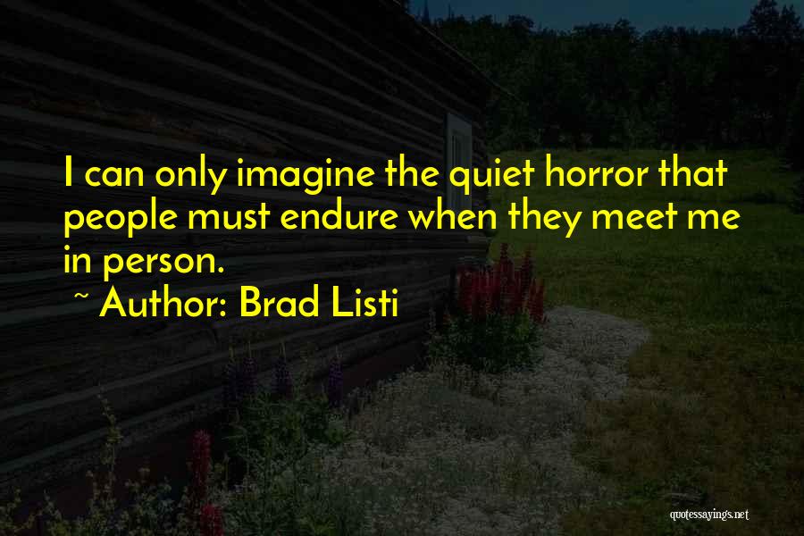 Brad Listi Quotes: I Can Only Imagine The Quiet Horror That People Must Endure When They Meet Me In Person.