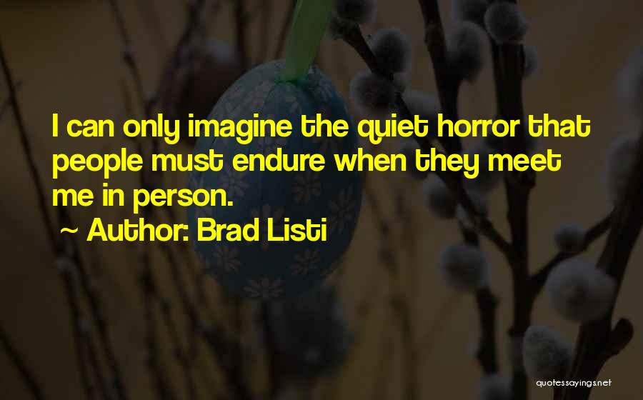 Brad Listi Quotes: I Can Only Imagine The Quiet Horror That People Must Endure When They Meet Me In Person.