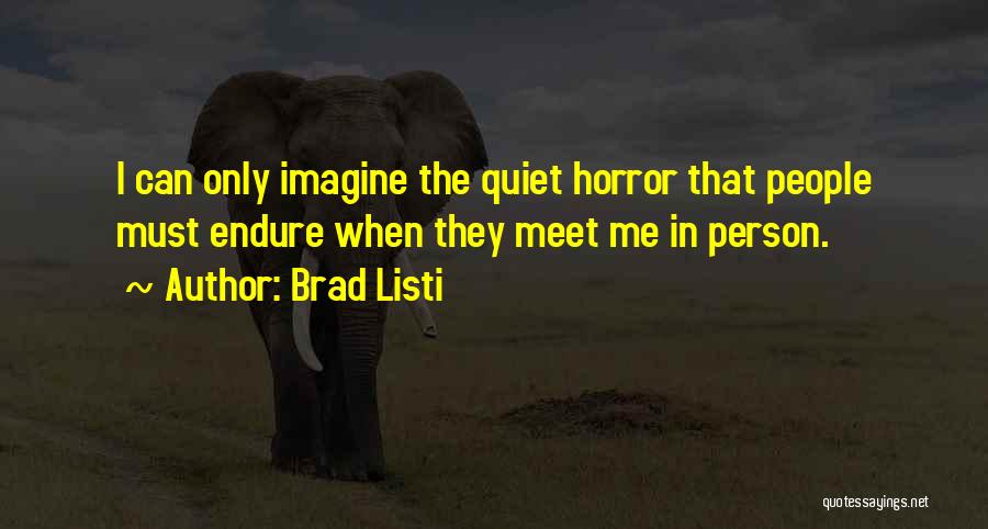 Brad Listi Quotes: I Can Only Imagine The Quiet Horror That People Must Endure When They Meet Me In Person.