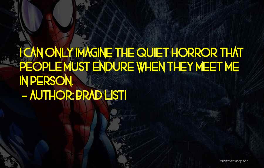 Brad Listi Quotes: I Can Only Imagine The Quiet Horror That People Must Endure When They Meet Me In Person.