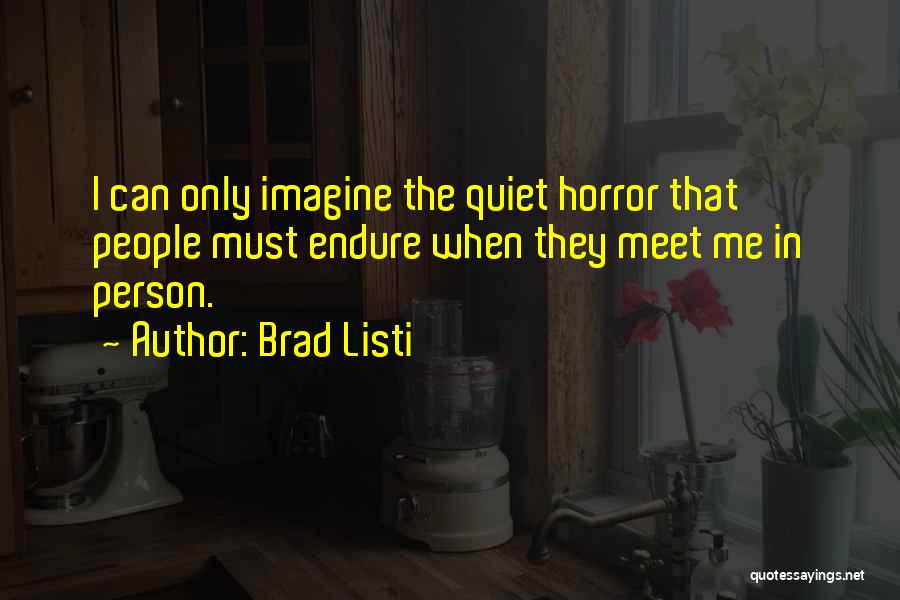 Brad Listi Quotes: I Can Only Imagine The Quiet Horror That People Must Endure When They Meet Me In Person.