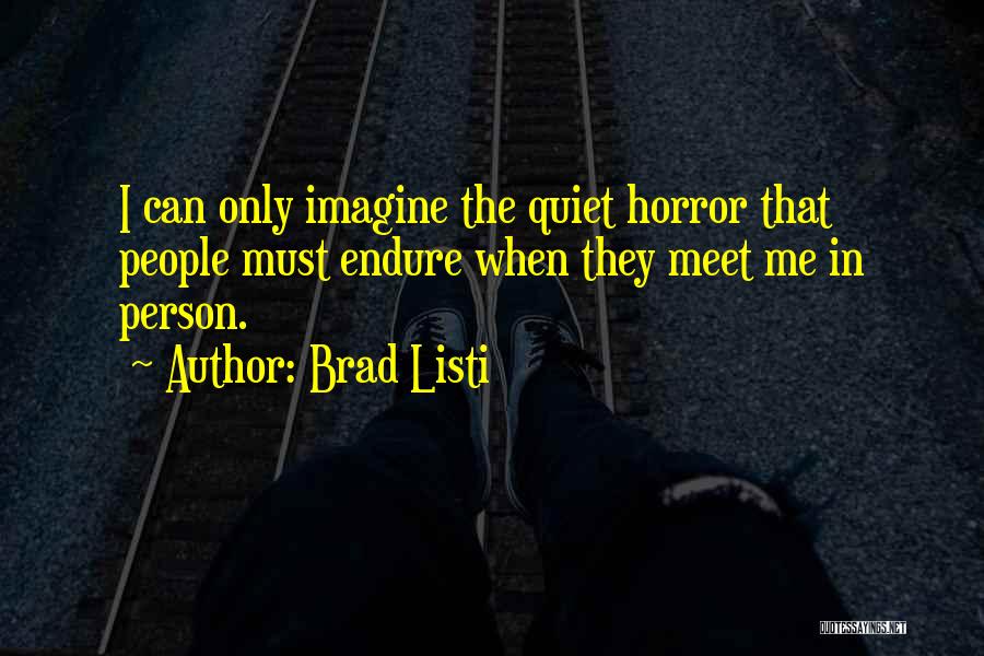 Brad Listi Quotes: I Can Only Imagine The Quiet Horror That People Must Endure When They Meet Me In Person.