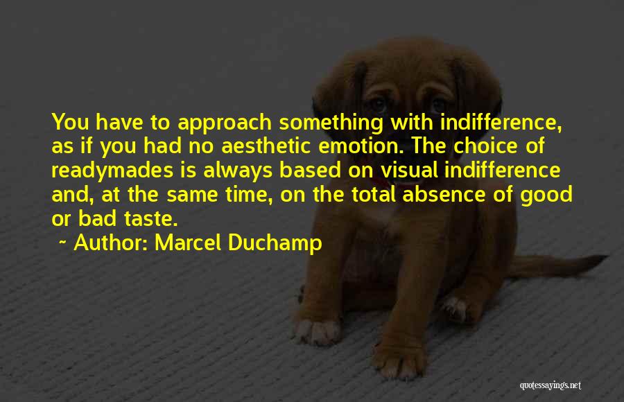 Marcel Duchamp Quotes: You Have To Approach Something With Indifference, As If You Had No Aesthetic Emotion. The Choice Of Readymades Is Always