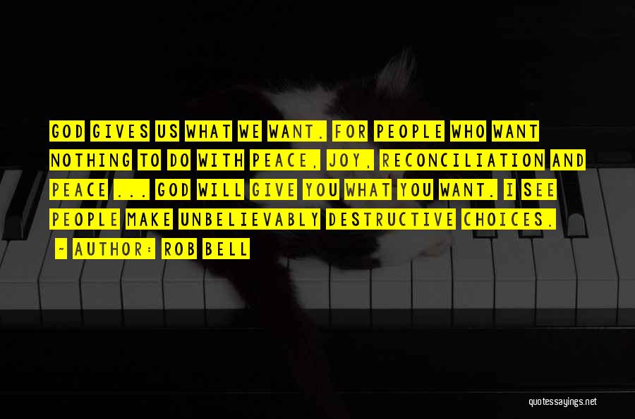 Rob Bell Quotes: God Gives Us What We Want. For People Who Want Nothing To Do With Peace, Joy, Reconciliation And Peace ...