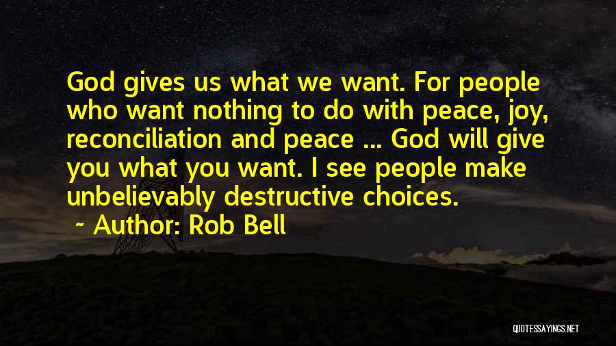 Rob Bell Quotes: God Gives Us What We Want. For People Who Want Nothing To Do With Peace, Joy, Reconciliation And Peace ...